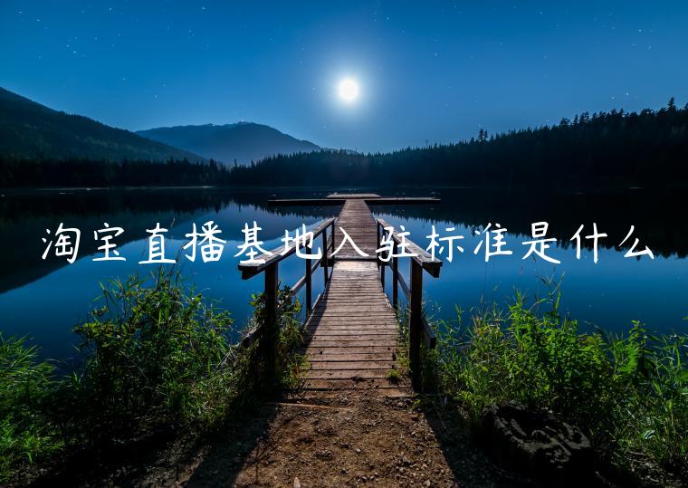 淘寶直播基地入駐標(biāo)準(zhǔn)是什么